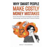 Why Smart People Make Costly Money Mistakes: Proven Personal Finance Strategies to Crush Debt, Grow Savings, and Finally Feel in Control of Money