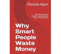 Why Smart People Waste Money: The Psychology of Modern Spending and How to Take Control