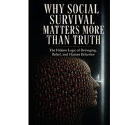 Why Social Survival Matters More Than Truth: The Hidden Logic of Belonging, Belief, and Human Behavior