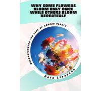 Why Some Flowers Bloom Only Once While Others Bloom Repeatedly: Understanding the Life of Garden Plants