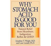 Why Stomach Acid Is Good for You: Natural Relief from Heartburn Indigestion, Ref