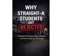 Why Straight-A Students Get Rejected: The Brutal Truth About College Admissions - And What Actually Gets You Accepted