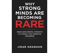 Why Strong Minds Are Becoming Rare: Rebuilding Mental Strength in a World That Rewards Weakness