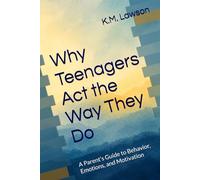 Why Teenagers Act the Way They Do: A Parent’s Guide to Behavior, Emotions, and Motivation