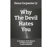 Why The Devil Hates You: A Scripture-Rich Theory on When and Why Lucifer Rebelled