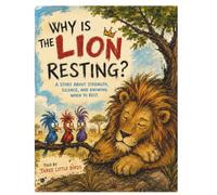 Why The Lion Is Resting (By: Three Little Birds): A Story About Strength, Wisdom, and Knowing When to Rest