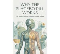 Why the Placebo Pill Works: The Science Behind the Mind's Power to Heal