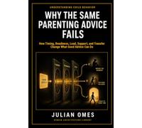 Why the Same Parenting Advice Fails: How Timing, Readiness, Load, Support, and Transfer Change What Good Advice Can Do: 2