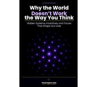 Why the World Doesn't Work the Way You Think: Hidden Systems, Incentives, and Forces That Shape Our Lives