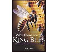 Why There Are No King Bees: The Science Behind the Queen’s Reign: How Nature Keeps Her on Top and Why Males Don’t Stand a Chance