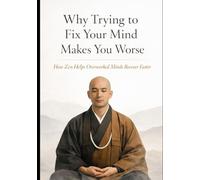 Why Trying to Fix Your Mind Makes You Worse: How Zen Helps Overworked Minds Recover Faster by Stopping Mental Control
