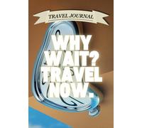 Why Wait? Travel Now.: Lined Travel Journal & Notebook for Spontaneous Travelers, Writers, and Memory Keepers | Perfect for Last-Minute Trips, Adventure Planning, and Travel Reflections