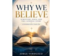 Why We Believe: Scripture, Jesus, And The Catholic Story