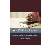 Why We Believe the Bible: A Simple Defense of Scripture’s Reliability
