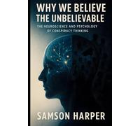 Why We Believe the Unbelievable: The Neuroscience and Psychology of Conspiracy Thinking