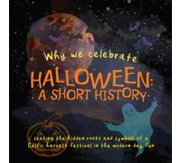 Why We Celebrate Halloween: A Short History: Seeking the hidden roots and symbols of a Celtic harvest festival in the modern day fun