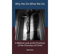 Why We Do What We Do: A Biblical Look at the Practices of the Churches of Christ