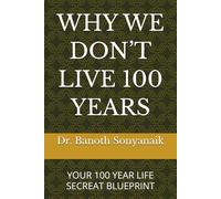 WHY WE DON’T LIVE 100 YEARS: YOUR 100 YEAR LIFE SECREAT BLUEPRINT