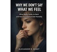 Why We Don’t Say What We Feel: What Really Holds Us Back and How to Communicate Honestly