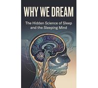 Why We Dream: The Hidden Science of Sleep and the Sleeping Mind