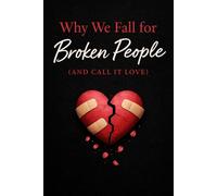 Why We Fall for Broken People: and Call It Love