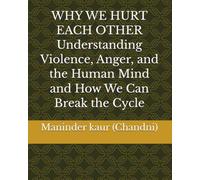 WHY WE HURT EACH OTHER Understanding Violence, Anger, and the Human Mind and How We Can Break the Cycle