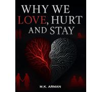 Why We Love, Hurt, and Stay: The Psychology of Relationships, Attachment, and Emotional Intimacy - Build Deeper Bonds, Heal from Toxic Love, and Find Lasting Fulfillment