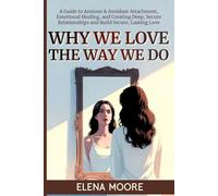 Why We Love the Way We Do: A Guide to Anxious & Avoidant Attachment, Emotional Healing, and Creating Deep, Secure Relationships and Build Secure, Lasting Love