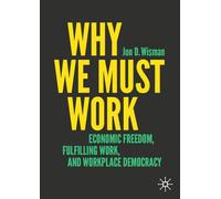 Why We Must Work: Economic Security, Freedom, and Democracy in the Workplace