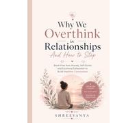 Why We Overthink in Relationships And How to Stop: Break Free from Anxiety, Self-Doubt, and Emotional Exhaustion to Build Healthier Connections