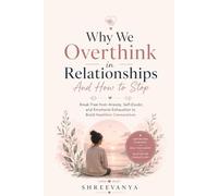Why We Overthink in Relationships And How to Stop: Break Free from Anxiety, Self-Doubt, and Emotional Exhaustion to Build Healthier Connections