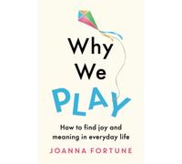 Why We Play: How to find joy and meaning in everyday life