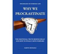 Why We Procrastinate: The Emotional Truth Behind Delay - and How to Finally Move Forward: The Psychology of Avoidance, Anxiety, and Learning to Finally Begin