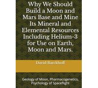 Why We Should Build a Moon and Mars Base and Mine Its Mineral and Elemental Resources Including Helium-3 for Use on Earth, Moon and Mars.: Geology of Moon, Pharmacogenetics, Psychology of Spaceflight