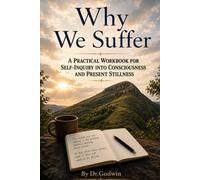 Why We Suffer: A Practical Workbook for Self-Inquiry into Consciousness and Present Stillness
