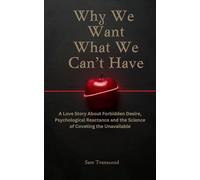 Why We Want What We Can't Have: A Love Story About Forbidden Desire, Psychological Reactance and the Science of Coveting the Unavailable