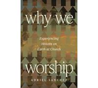 Why We Worship: Experiencing Heaven on Earth at Church