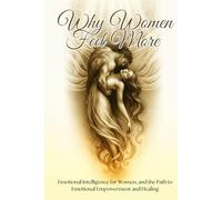 Why Women Feel More: Self Help Workbook On Emotions, the Science of Female Sensitivity. Emotional Intelligence for Women, the Path to Emotional Empowerment and Healing