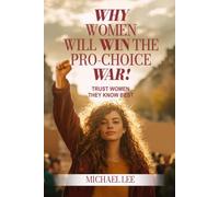 WHY WOMEN WILL WIN THE PRO-CHOICE WAR!: TRUST WOMEN: THEY KNOW BEST!