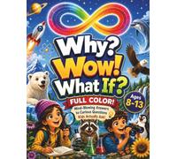 Why? Wow! What If?: The Endless Why Book for Curious Kids - Big Questions, Amazing Answers, and Screen-Free Activities About Animals, Space, Nature, and Science, Ages 8-13