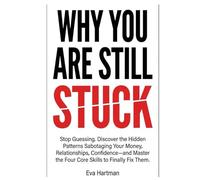 WHY YOU ARE STILL STUCK: Stop Guessing. Discover the Hidden Patterns Sabotaging Your Money, Relationships, and Confidence-and Master the Four Skills to Finally Fix Them.