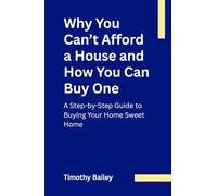 Why You Can’t Afford a House and How You Can Buy One: A Step-by-Step Guide to Buying Your Home Sweet Home