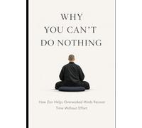 Why You Can’t Do Nothing: How Zen Helps Overworked Minds Recover Time Without Effort