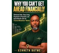 Why You Can’t Get Ahead Financially: Eliminate Debt, Stop Living Paycheck to Paycheck, and Build Wealth with the Financial Metabolism™ Method