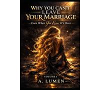 WHY YOU CAN’T LEAVE YOUR MARRIAGE: Even When You Know It’s Over