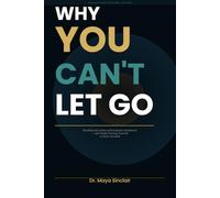 Why You Can't Let Go: Breaking the Chains of Emotional Attachment - and Finally Freeing Yourself to Move Forward