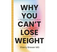 Why You Can't Lose Weight: How to Customize a Functional Medicine Plan to Drop Pounds, End Bloat and Feel Energized