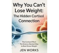 Why You Can't Lose Weight: The Hidden Cortisol Connection: The Cortisol Effect: The Science-Backed Way to Beat Stress weight