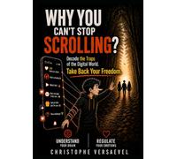 Why You Can't Stop Scrolling?: Decode the Traps of the Digital World. Take Back Your Freedom.