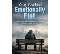 Why You Feel Emotionally Flat: When Nothing Feels Meaningful Anymore and What That Signals